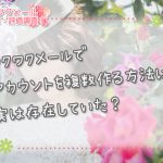 ワクワクメールでアカウントを複数作る方法は実は存在していた？