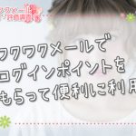 ワクワクメールでログインポイントをもらって便利に利用