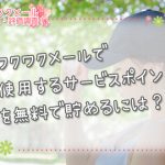 ワクワクメールで使用するサービスポイントを無料で貯めるには？