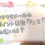 ワクワクメールのポイント表記「P」と「S」の違いは？