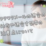 ワクワクメールの退会の仕方や退会する際の注意点について